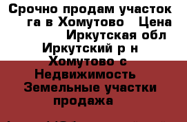 Срочно продам участок 3,8 га в Хомутово › Цена ­ 450 000 - Иркутская обл., Иркутский р-н, Хомутово с. Недвижимость » Земельные участки продажа   